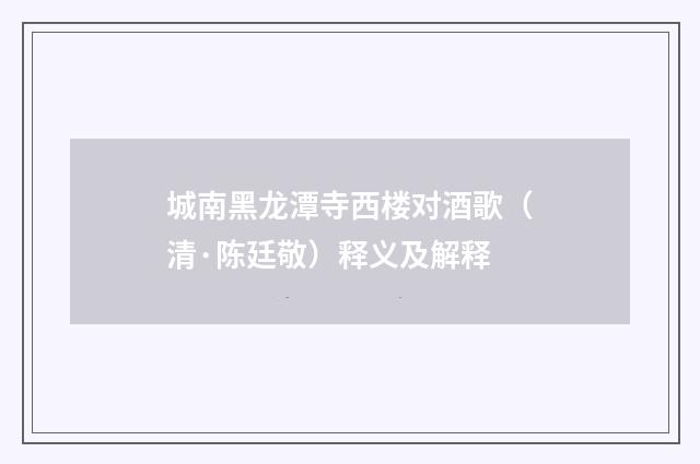 城南黑龙潭寺西楼对酒歌（清·陈廷敬）释义及解释