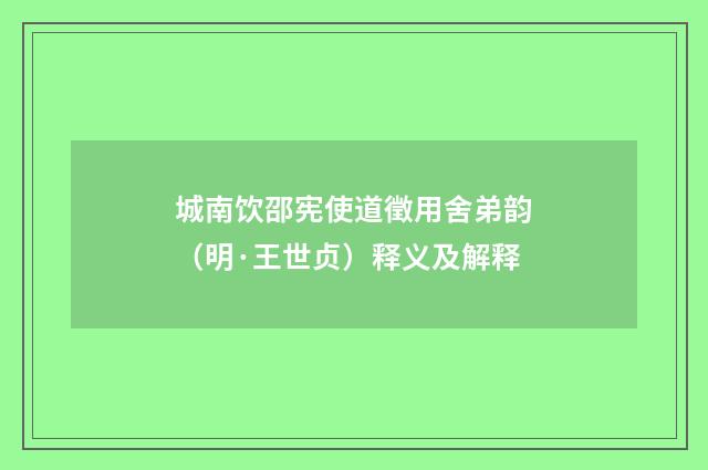 城南饮邵宪使道徵用舍弟韵（明·王世贞）释义及解释