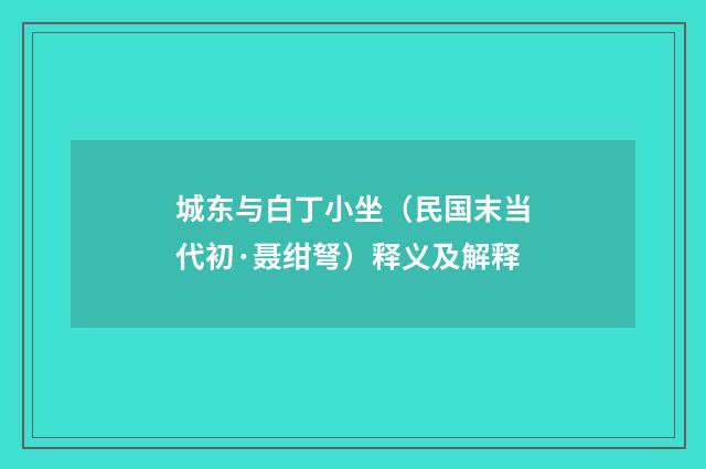 城东与白丁小坐（民国末当代初·聂绀弩）释义及解释