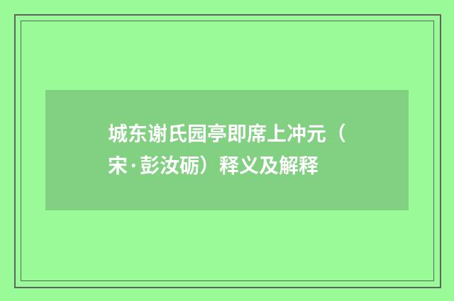 城东谢氏园亭即席上冲元（宋·彭汝砺）释义及解释