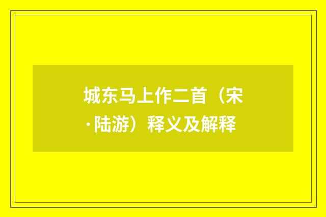 城东马上作二首（宋·陆游）释义及解释