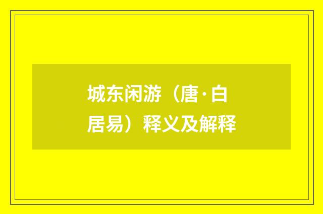 城东闲游（唐·白居易）释义及解释