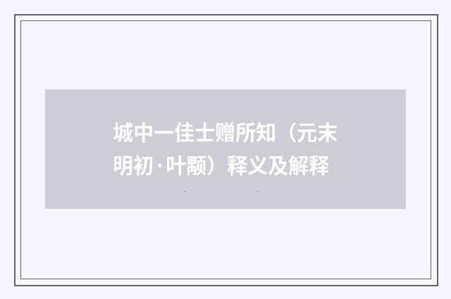 城中一佳士赠所知（元末明初·叶颙）释义及解释