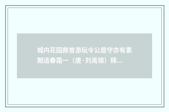 城内花园颇曾游玩令公居守亦有素期适春霜一（唐·刘禹锡）释义及解释
