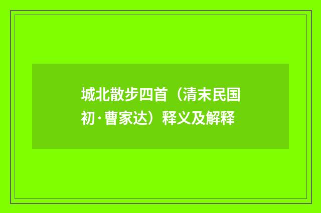 城北散步四首（清末民国初·曹家达）释义及解释