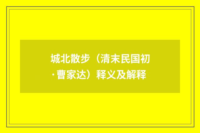 城北散步（清末民国初·曹家达）释义及解释