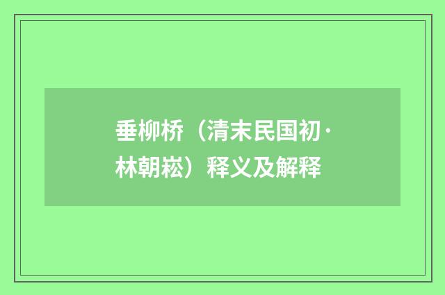 垂柳桥（清末民国初·林朝崧）释义及解释