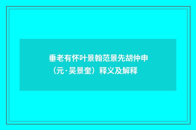 垂老有怀叶景翰范景先胡仲申（元·吴景奎）释义及解释