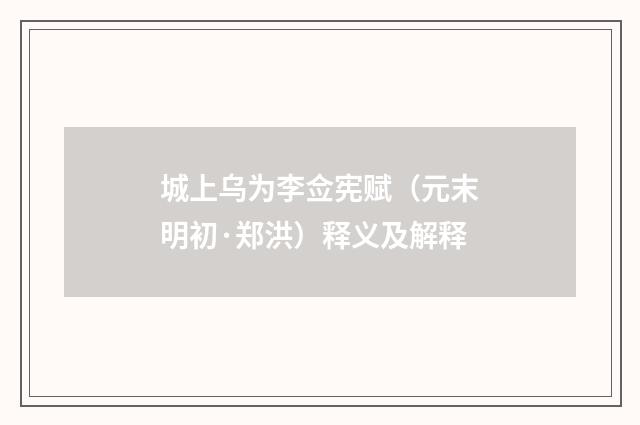 城上乌为李佥宪赋（元末明初·郑洪）释义及解释