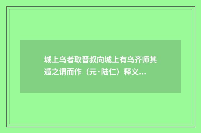 城上乌者取晋叔向城上有乌齐师其遁之谓而作（元·陆仁）释义及解释