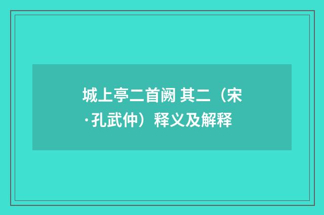 城上亭二首阙 其二（宋·孔武仲）释义及解释