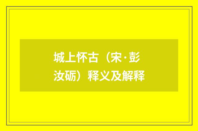城上怀古（宋·彭汝砺）释义及解释