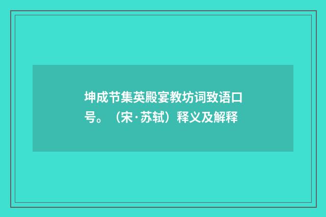 坤成节集英殿宴教坊词致语口号。（宋·苏轼）释义及解释