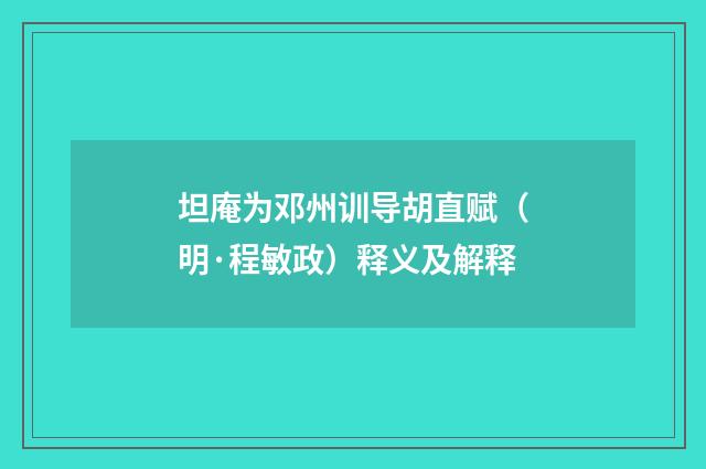 坦庵为邓州训导胡直赋（明·程敏政）释义及解释