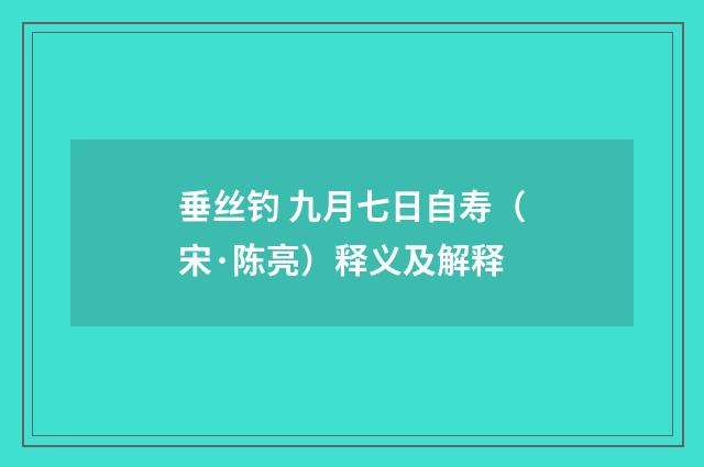垂丝钓 九月七日自寿（宋·陈亮）释义及解释