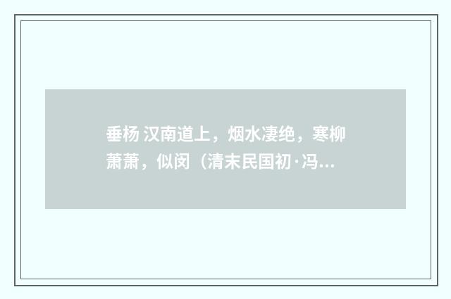 垂杨 汉南道上，烟水凄绝，寒柳萧萧，似闵（清末民国初·冯煦）释义及解释