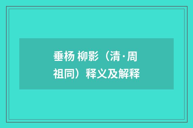 垂杨 柳影（清·周祖同）释义及解释