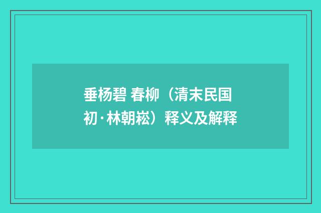 垂杨碧 春柳（清末民国初·林朝崧）释义及解释