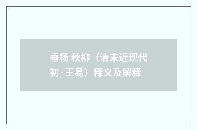 垂杨 秋柳（清末近现代初·王易）释义及解释