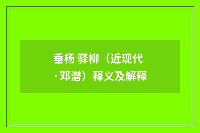 垂杨 驿柳（近现代·邓潜）释义及解释
