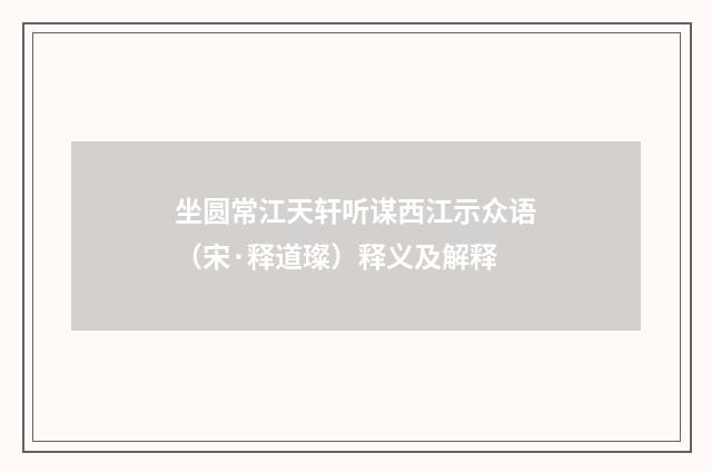 坐圆常江天轩听谋西江示众语（宋·释道璨）释义及解释