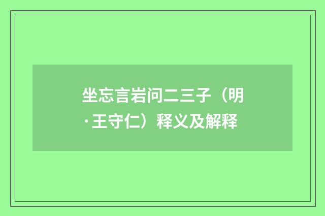 坐忘言岩问二三子（明·王守仁）释义及解释