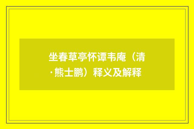 坐春草亭怀谭韦庵（清·熊士鹏）释义及解释