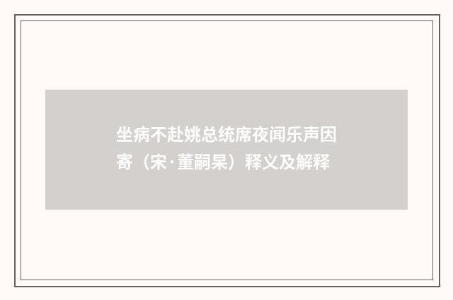 坐病不赴姚总统席夜闻乐声因寄（宋·董嗣杲）释义及解释