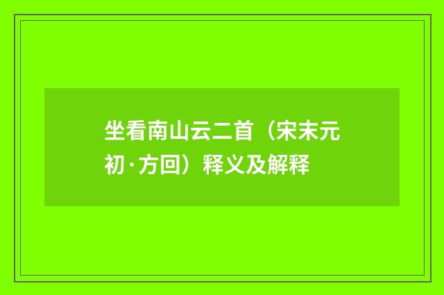坐看南山云二首（宋末元初·方回）释义及解释