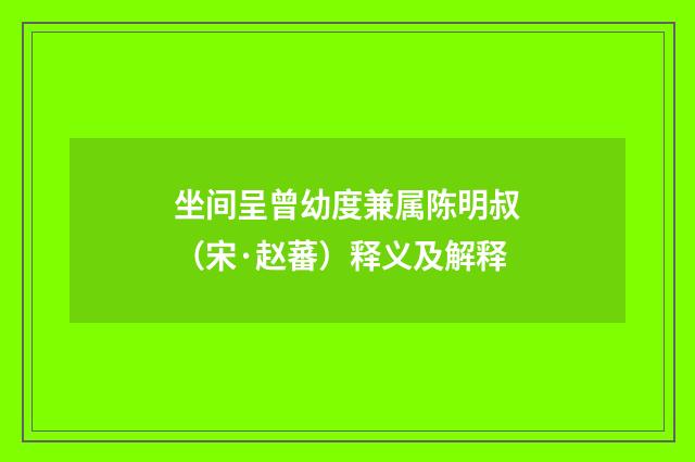 坐间呈曾幼度兼属陈明叔（宋·赵蕃）释义及解释