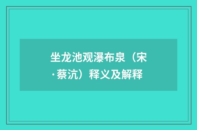 坐龙池观瀑布泉（宋·蔡沆）释义及解释