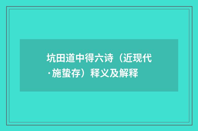 坑田道中得六诗（近现代·施蛰存）释义及解释