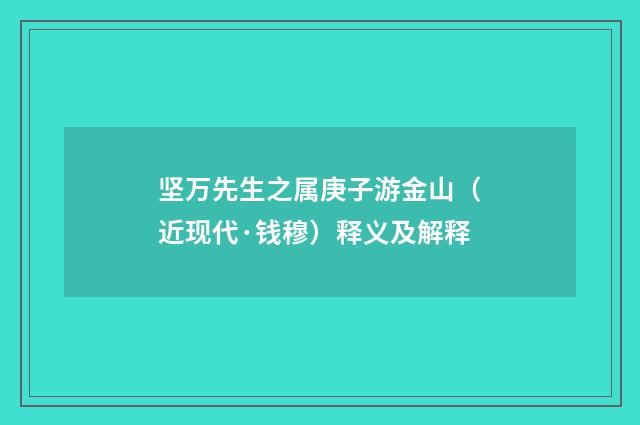 坚万先生之属庚子游金山（近现代·钱穆）释义及解释