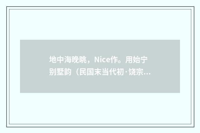 地中海晚眺，Nice作。用始宁别墅韵（民国末当代初·饶宗颐）释义及解释
