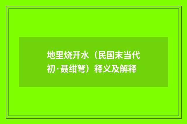 地里烧开水（民国末当代初·聂绀弩）释义及解释