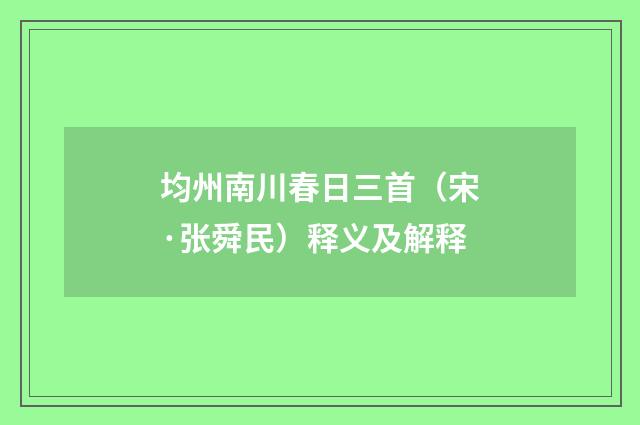 均州南川春日三首（宋·张舜民）释义及解释