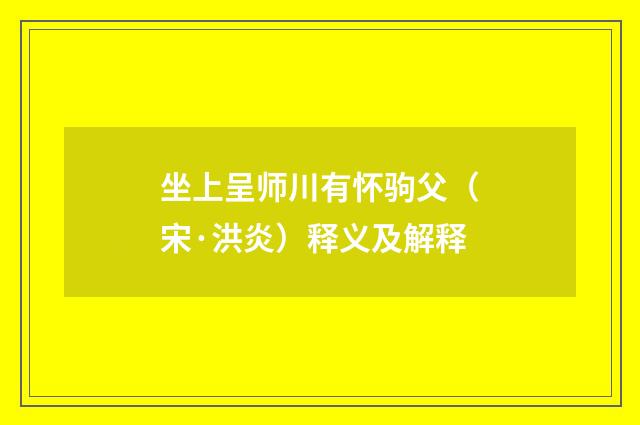 坐上呈师川有怀驹父（宋·洪炎）释义及解释