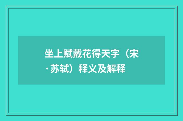 坐上赋戴花得天字（宋·苏轼）释义及解释