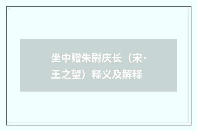 坐中赠朱尉庆长（宋·王之望）释义及解释
