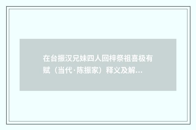 在台振汉兄妹四人回梓祭祖喜极有赋（当代·陈振家）释义及解释