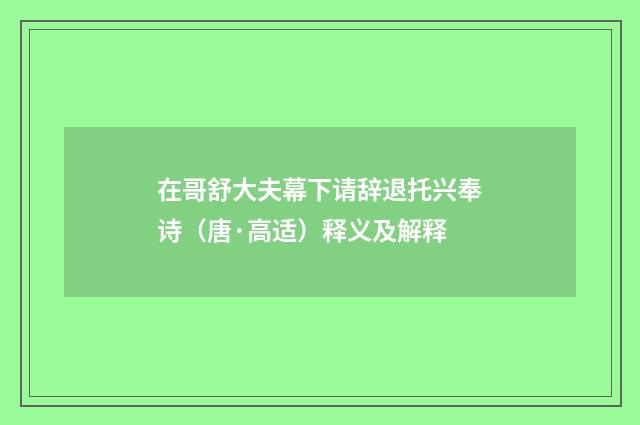 在哥舒大夫幕下请辞退托兴奉诗（唐·高适）释义及解释