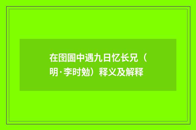 在囹圄中遇九日忆长兄（明·李时勉）释义及解释