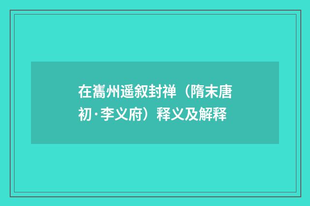 在巂州遥叙封禅（隋末唐初·李义府）释义及解释
