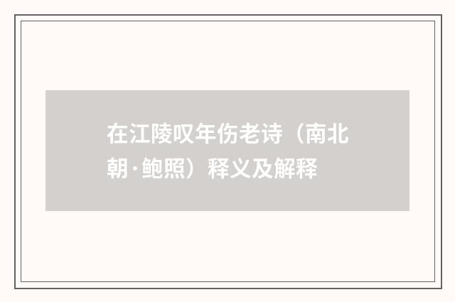 在江陵叹年伤老诗（南北朝·鲍照）释义及解释