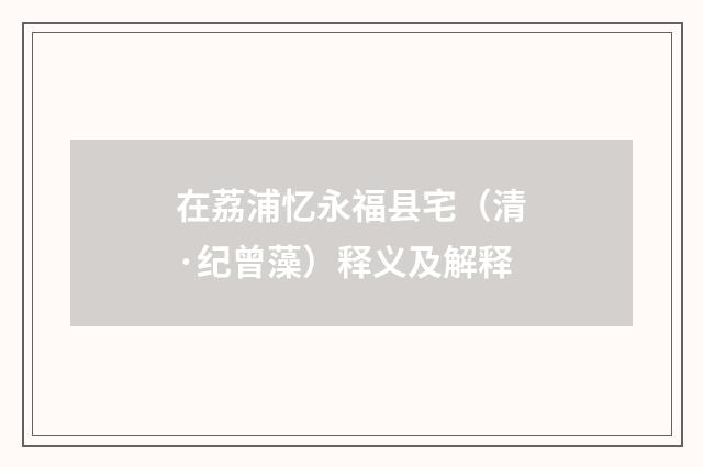 在荔浦忆永福县宅（清·纪曾藻）释义及解释