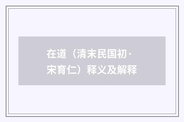 在道（清末民国初·宋育仁）释义及解释