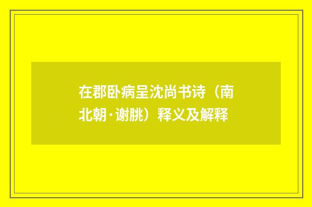 在郡卧病呈沈尚书诗（南北朝·谢朓）释义及解释