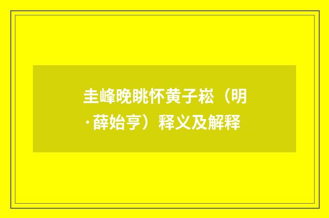 圭峰晚眺怀黄子崧（明·薛始亨）释义及解释