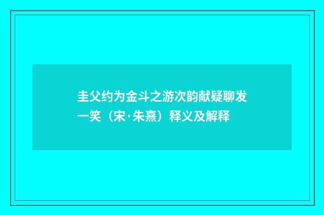 圭父约为金斗之游次韵献疑聊发一笑（宋·朱熹）释义及解释