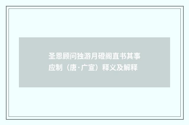 圣恩顾问独游月磴阁直书其事应制（唐·广宣）释义及解释